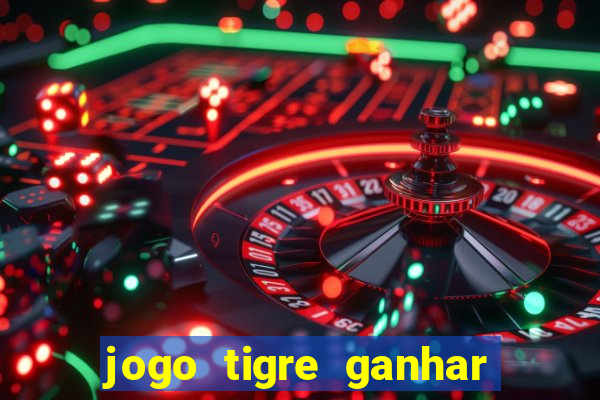 jogo tigre ganhar dinheiro de verdade